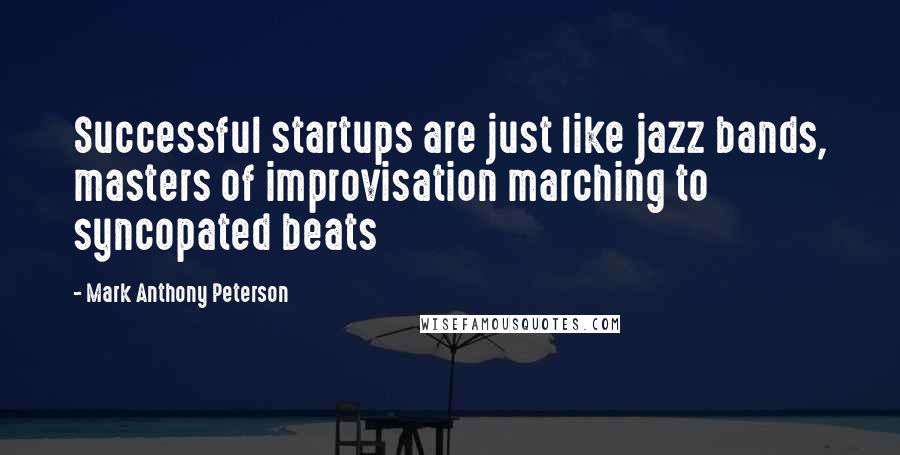 Mark Anthony Peterson Quotes: Successful startups are just like jazz bands, masters of improvisation marching to syncopated beats