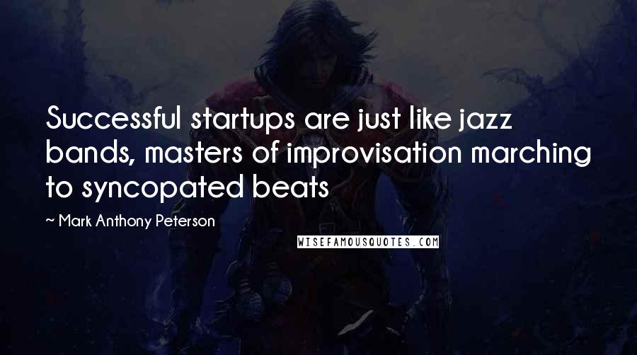 Mark Anthony Peterson Quotes: Successful startups are just like jazz bands, masters of improvisation marching to syncopated beats