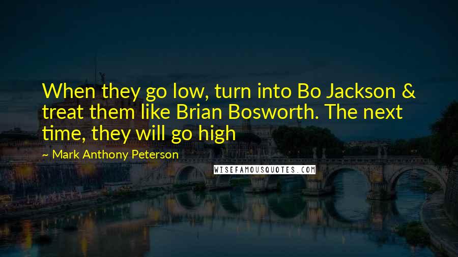 Mark Anthony Peterson Quotes: When they go low, turn into Bo Jackson & treat them like Brian Bosworth. The next time, they will go high