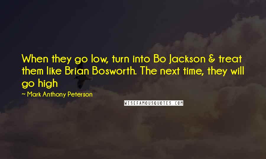 Mark Anthony Peterson Quotes: When they go low, turn into Bo Jackson & treat them like Brian Bosworth. The next time, they will go high