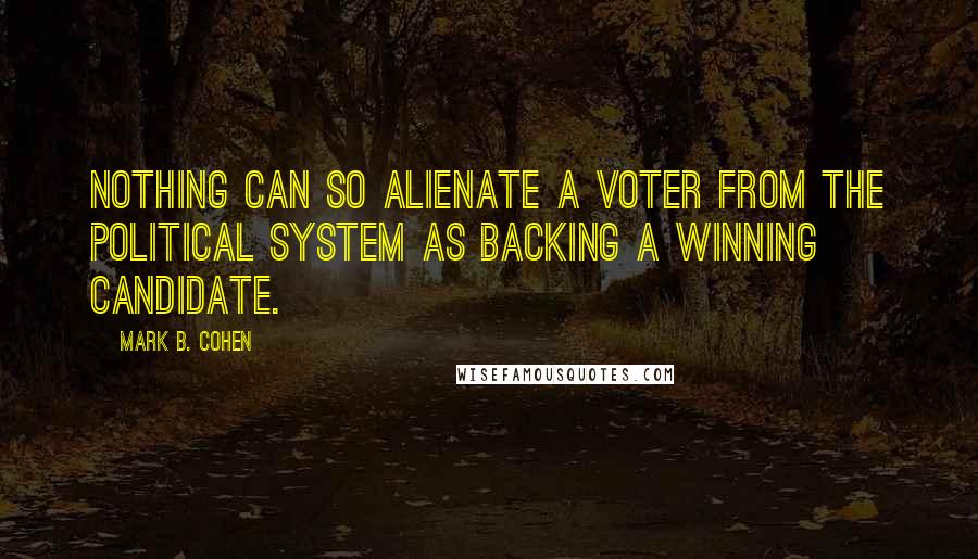 Mark B. Cohen Quotes: Nothing can so alienate a voter from the political system as backing a winning candidate.