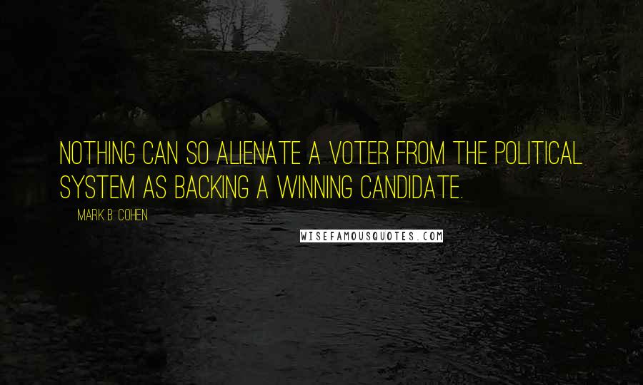 Mark B. Cohen Quotes: Nothing can so alienate a voter from the political system as backing a winning candidate.