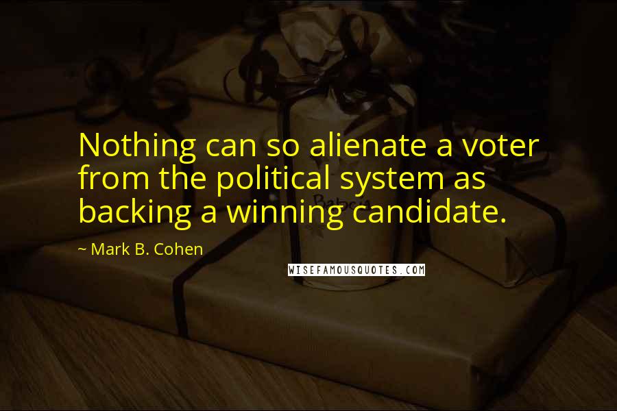 Mark B. Cohen Quotes: Nothing can so alienate a voter from the political system as backing a winning candidate.