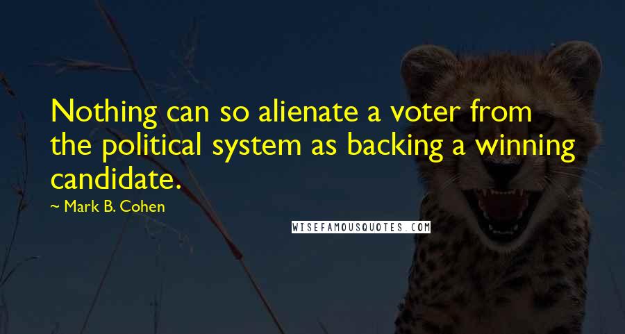 Mark B. Cohen Quotes: Nothing can so alienate a voter from the political system as backing a winning candidate.