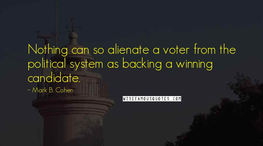 Mark B. Cohen Quotes: Nothing can so alienate a voter from the political system as backing a winning candidate.