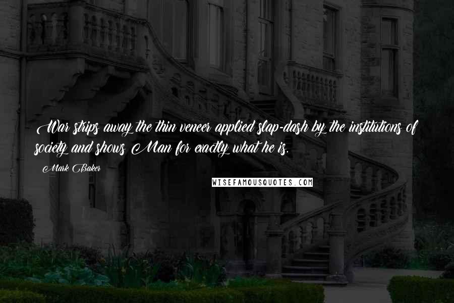 Mark Baker Quotes: War strips away the thin veneer applied slap-dash by the institutions of society and shows Man for exactly what he is.