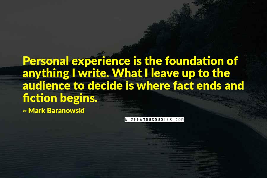 Mark Baranowski Quotes: Personal experience is the foundation of anything I write. What I leave up to the audience to decide is where fact ends and fiction begins.