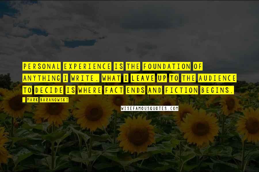 Mark Baranowski Quotes: Personal experience is the foundation of anything I write. What I leave up to the audience to decide is where fact ends and fiction begins.