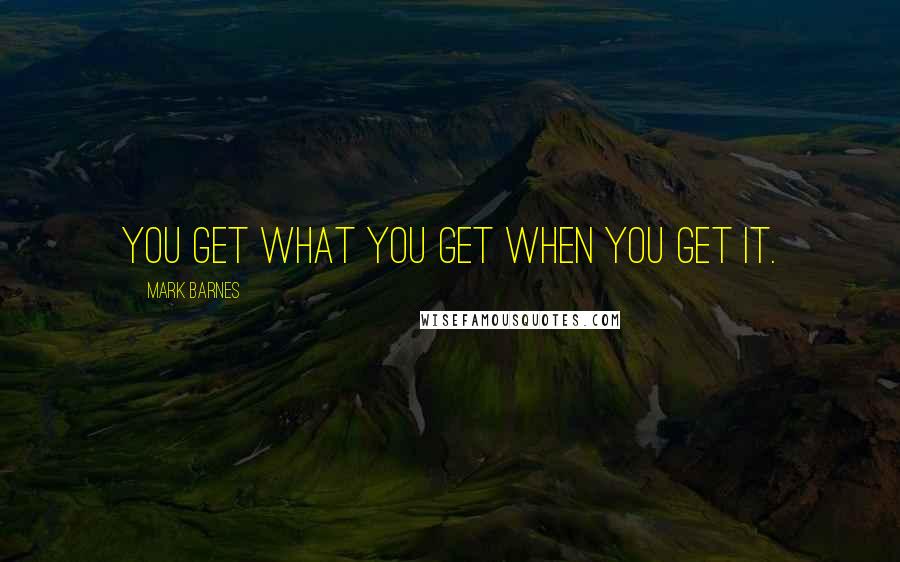 Mark Barnes Quotes: You get what you get when you get it.