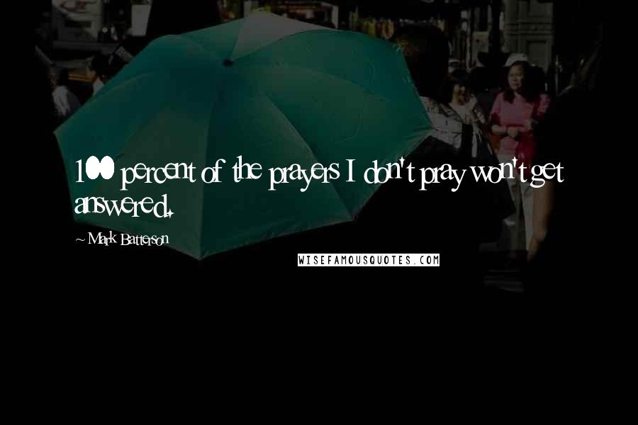 Mark Batterson Quotes: 100 percent of the prayers I don't pray won't get answered.