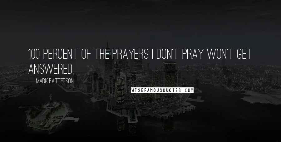 Mark Batterson Quotes: 100 percent of the prayers I don't pray won't get answered.