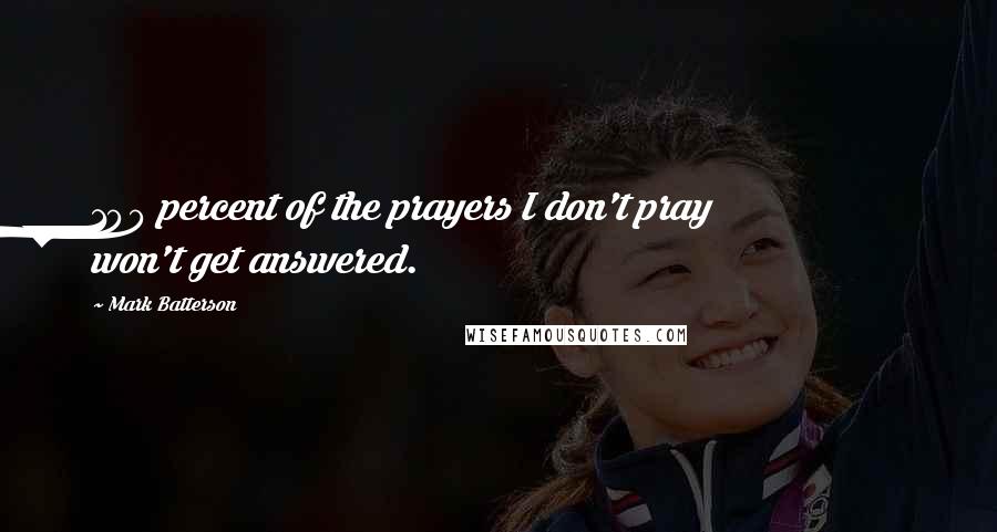 Mark Batterson Quotes: 100 percent of the prayers I don't pray won't get answered.