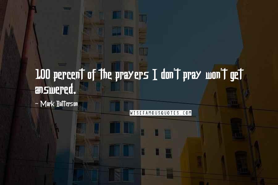 Mark Batterson Quotes: 100 percent of the prayers I don't pray won't get answered.