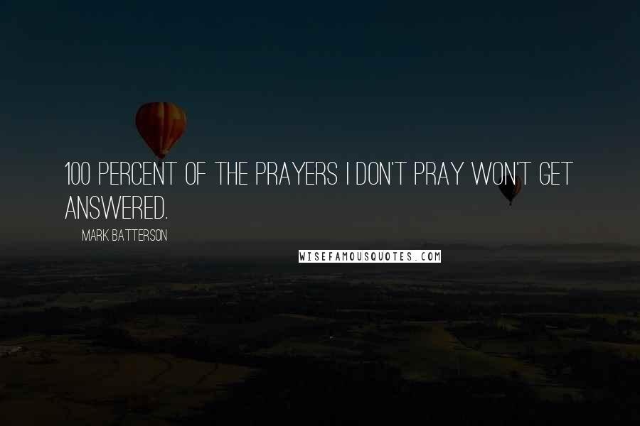 Mark Batterson Quotes: 100 percent of the prayers I don't pray won't get answered.