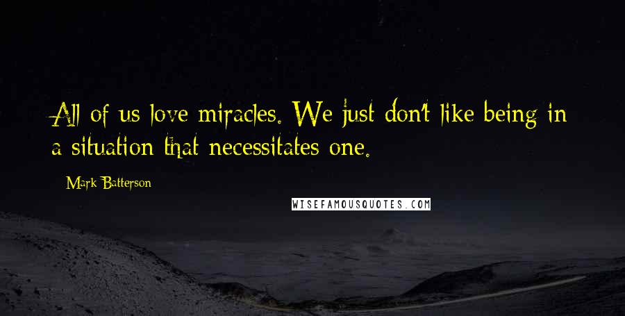 Mark Batterson Quotes: All of us love miracles. We just don't like being in a situation that necessitates one.