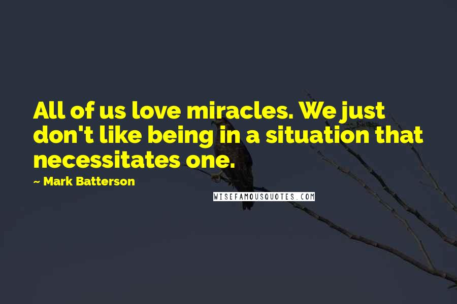 Mark Batterson Quotes: All of us love miracles. We just don't like being in a situation that necessitates one.