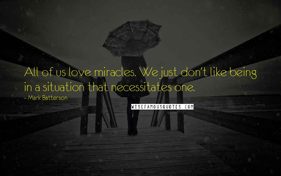 Mark Batterson Quotes: All of us love miracles. We just don't like being in a situation that necessitates one.