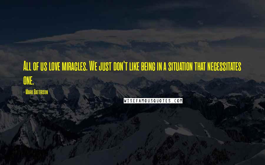 Mark Batterson Quotes: All of us love miracles. We just don't like being in a situation that necessitates one.