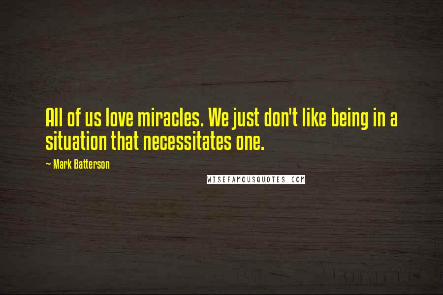 Mark Batterson Quotes: All of us love miracles. We just don't like being in a situation that necessitates one.