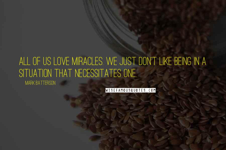 Mark Batterson Quotes: All of us love miracles. We just don't like being in a situation that necessitates one.