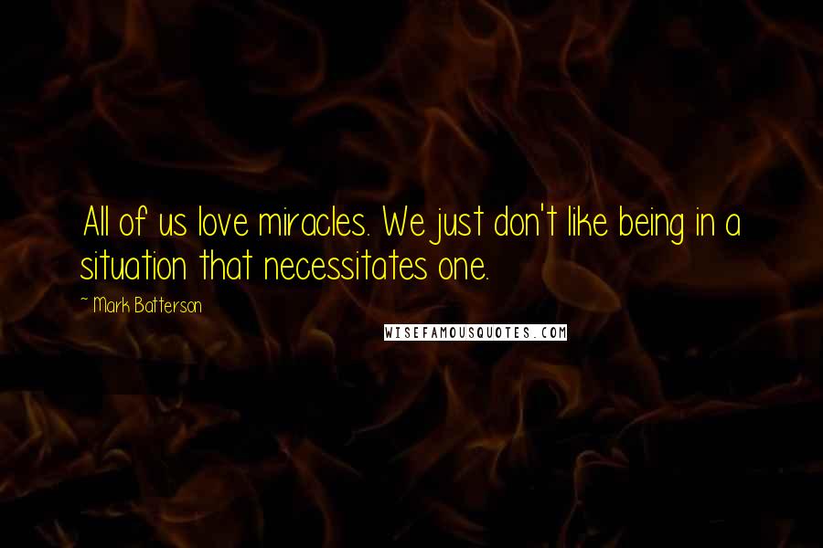 Mark Batterson Quotes: All of us love miracles. We just don't like being in a situation that necessitates one.