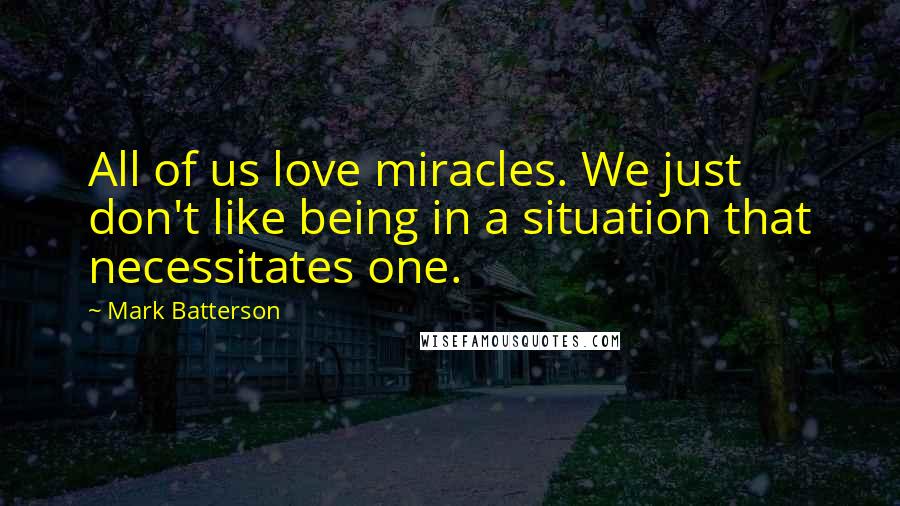 Mark Batterson Quotes: All of us love miracles. We just don't like being in a situation that necessitates one.