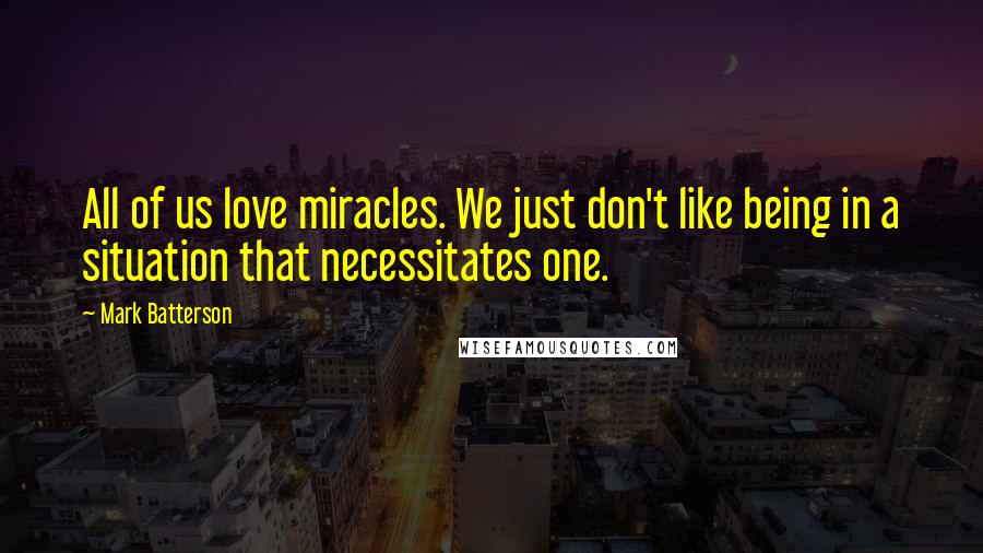 Mark Batterson Quotes: All of us love miracles. We just don't like being in a situation that necessitates one.