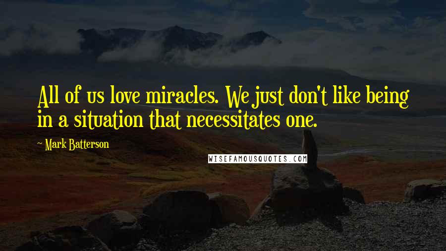 Mark Batterson Quotes: All of us love miracles. We just don't like being in a situation that necessitates one.