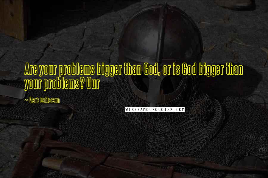 Mark Batterson Quotes: Are your problems bigger than God, or is God bigger than your problems? Our