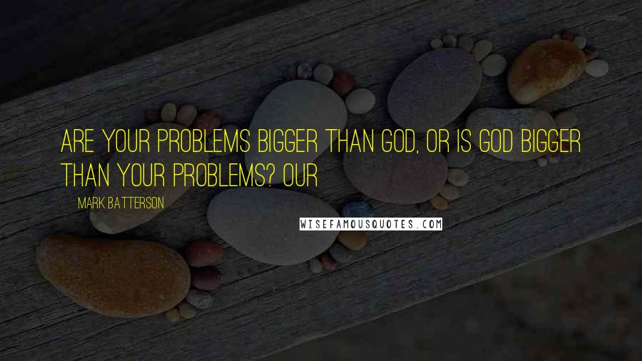 Mark Batterson Quotes: Are your problems bigger than God, or is God bigger than your problems? Our