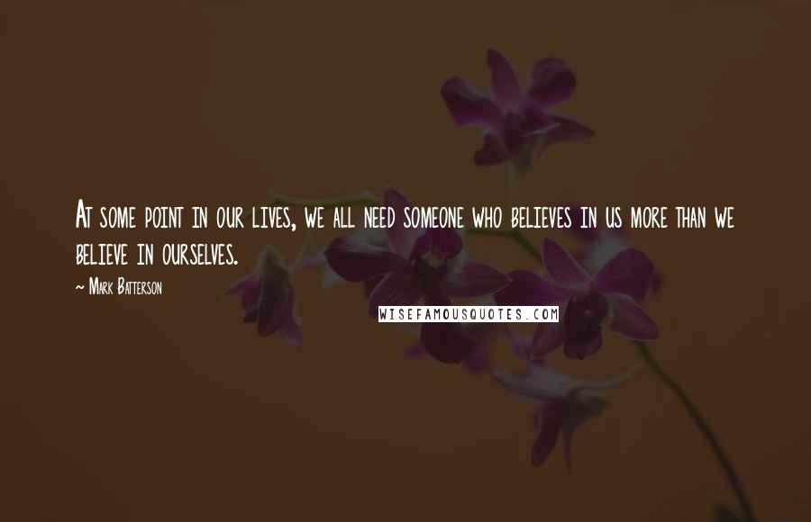 Mark Batterson Quotes: At some point in our lives, we all need someone who believes in us more than we believe in ourselves.