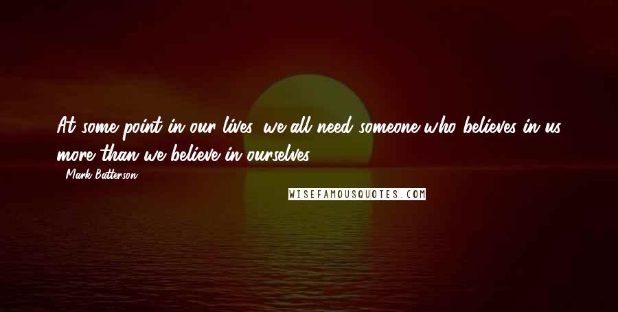 Mark Batterson Quotes: At some point in our lives, we all need someone who believes in us more than we believe in ourselves.