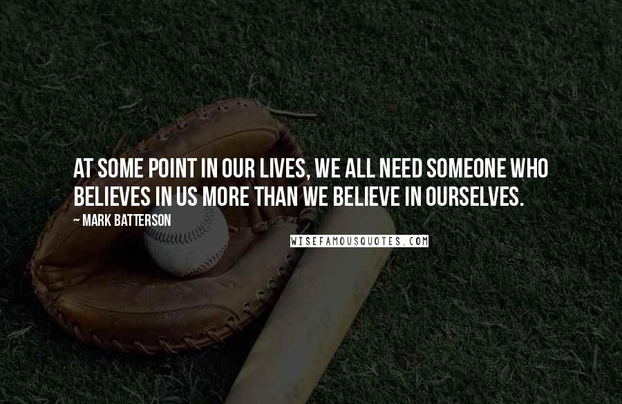 Mark Batterson Quotes: At some point in our lives, we all need someone who believes in us more than we believe in ourselves.