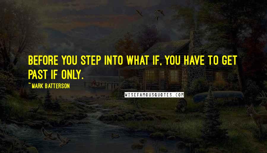 Mark Batterson Quotes: Before you step into what if, you have to get past if only.