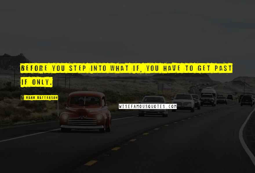 Mark Batterson Quotes: Before you step into what if, you have to get past if only.