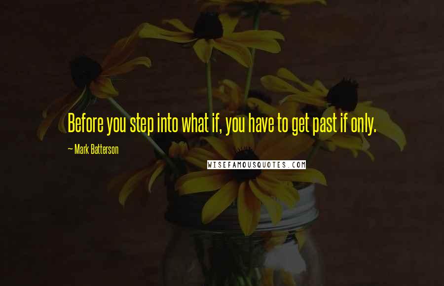 Mark Batterson Quotes: Before you step into what if, you have to get past if only.