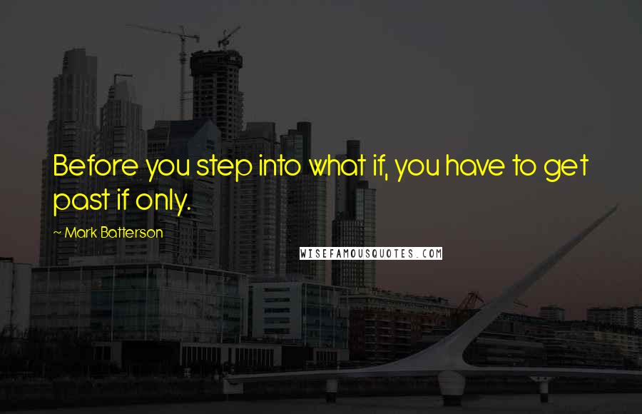 Mark Batterson Quotes: Before you step into what if, you have to get past if only.