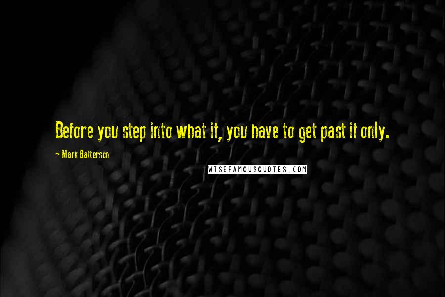 Mark Batterson Quotes: Before you step into what if, you have to get past if only.