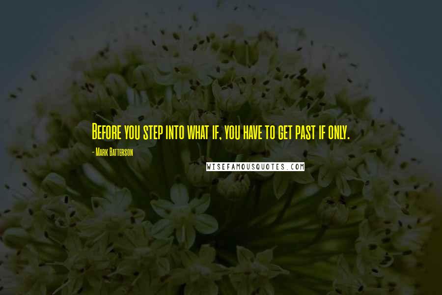 Mark Batterson Quotes: Before you step into what if, you have to get past if only.