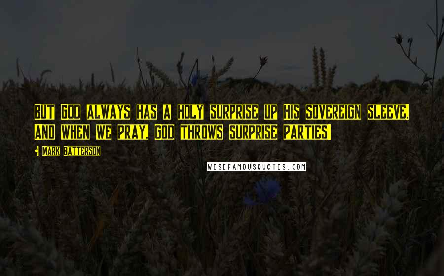 Mark Batterson Quotes: But God always has a holy surprise up His sovereign sleeve. And when we pray, God throws surprise parties!