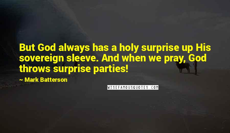 Mark Batterson Quotes: But God always has a holy surprise up His sovereign sleeve. And when we pray, God throws surprise parties!