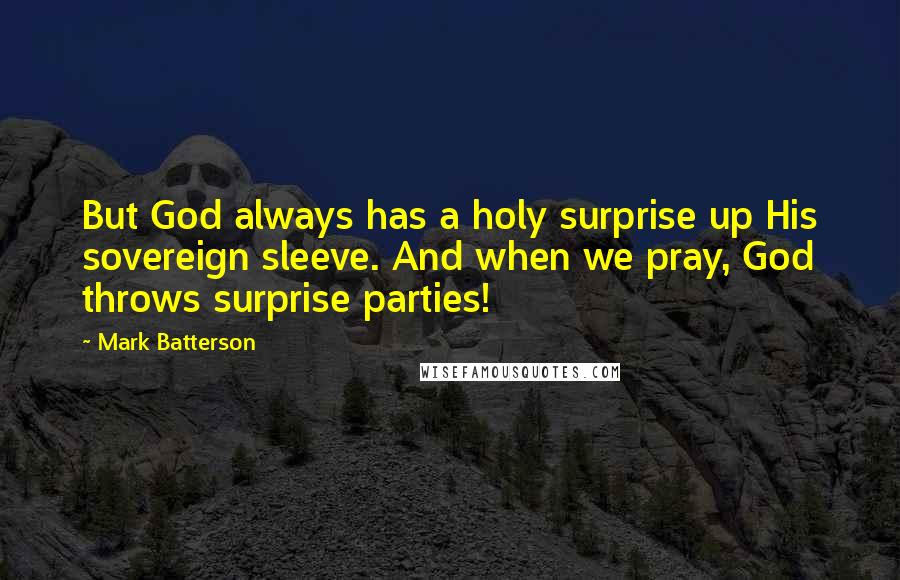 Mark Batterson Quotes: But God always has a holy surprise up His sovereign sleeve. And when we pray, God throws surprise parties!