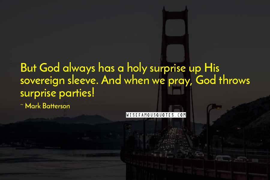 Mark Batterson Quotes: But God always has a holy surprise up His sovereign sleeve. And when we pray, God throws surprise parties!
