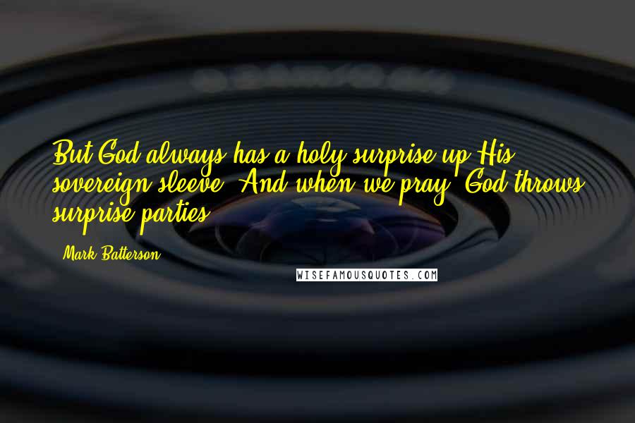 Mark Batterson Quotes: But God always has a holy surprise up His sovereign sleeve. And when we pray, God throws surprise parties!