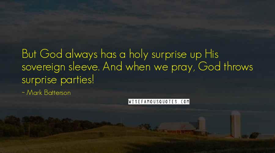 Mark Batterson Quotes: But God always has a holy surprise up His sovereign sleeve. And when we pray, God throws surprise parties!