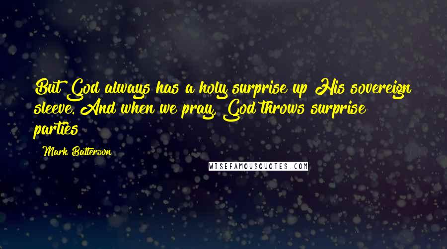 Mark Batterson Quotes: But God always has a holy surprise up His sovereign sleeve. And when we pray, God throws surprise parties!