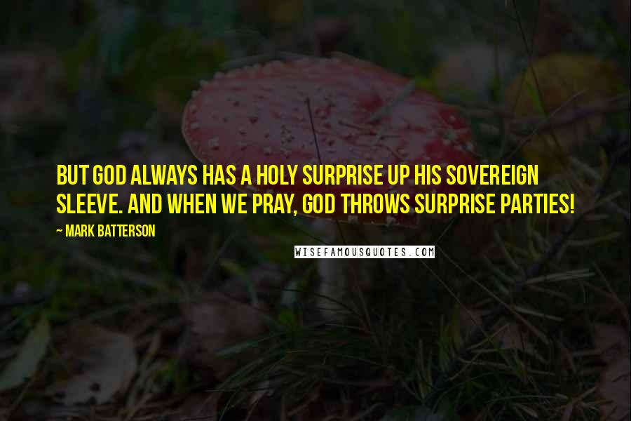 Mark Batterson Quotes: But God always has a holy surprise up His sovereign sleeve. And when we pray, God throws surprise parties!