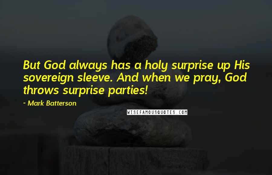 Mark Batterson Quotes: But God always has a holy surprise up His sovereign sleeve. And when we pray, God throws surprise parties!