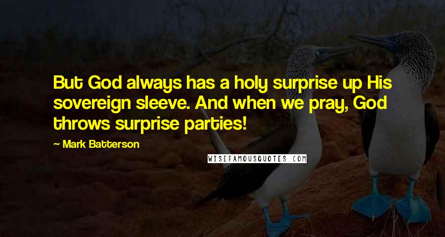 Mark Batterson Quotes: But God always has a holy surprise up His sovereign sleeve. And when we pray, God throws surprise parties!