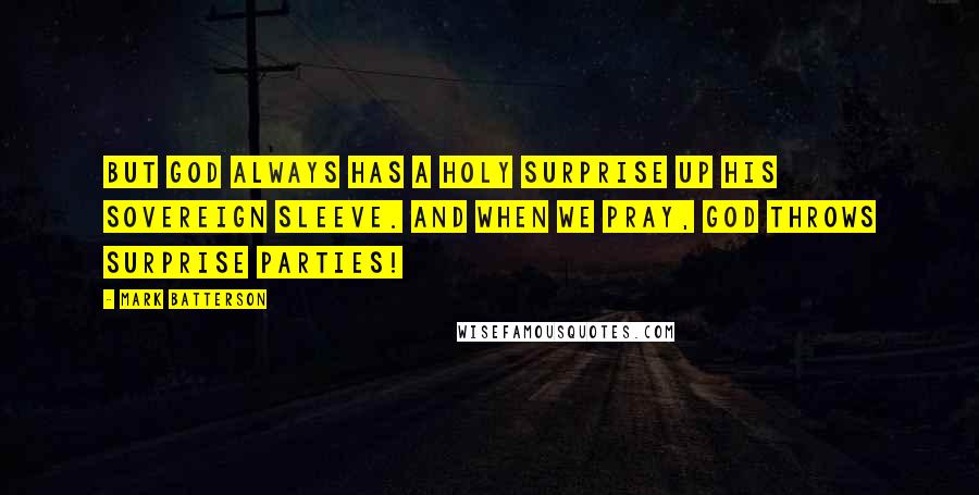 Mark Batterson Quotes: But God always has a holy surprise up His sovereign sleeve. And when we pray, God throws surprise parties!